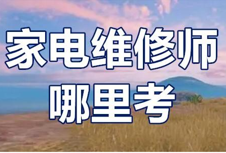 家电维修师哪里考 家电维修师哪里考