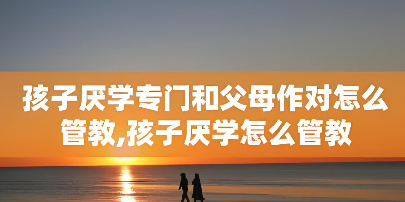 家长面对孩子厌学应该怎么办