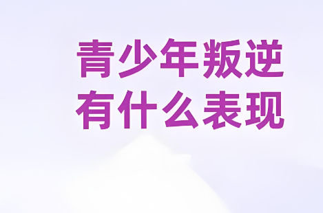 青少年叛逆常见的表现特征