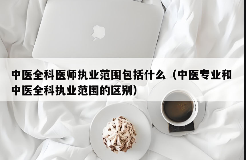 中医专业和中医全科执业范围的区别