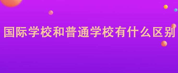 国际学校与普通学校的区别