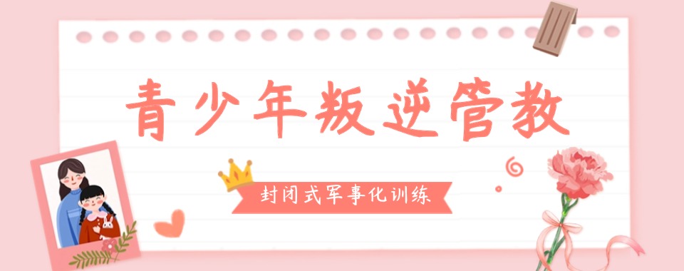 国内十大全封闭叛逆学校实力排名榜
