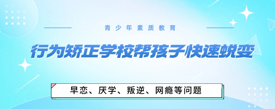 十大毕节封闭式叛逆孩子管教学校