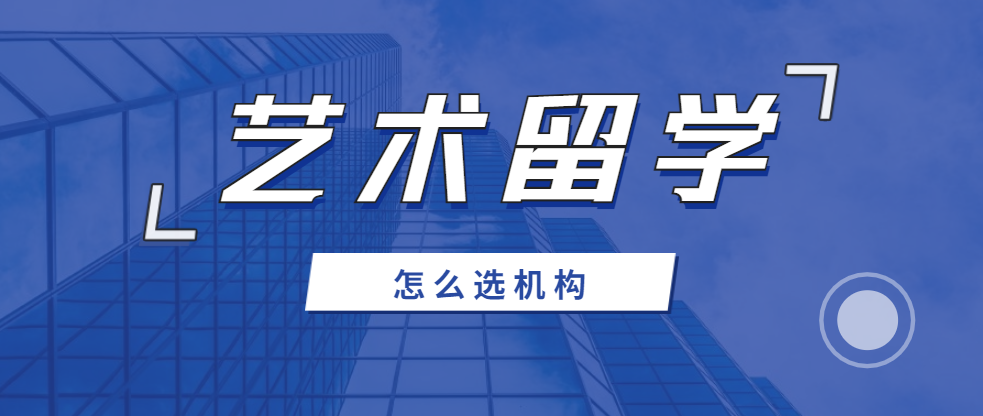 学员推荐十大靠谱的艺术类留学机构排名汇总一览
