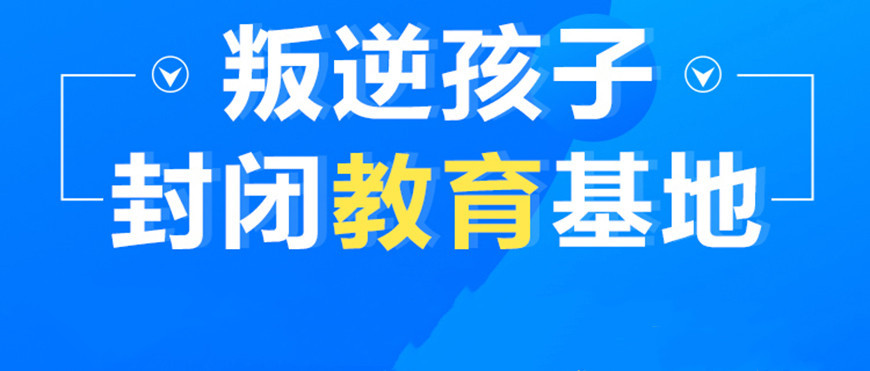 公布吉林省十大正规叛逆期孩子行为教育特训学校排名榜
