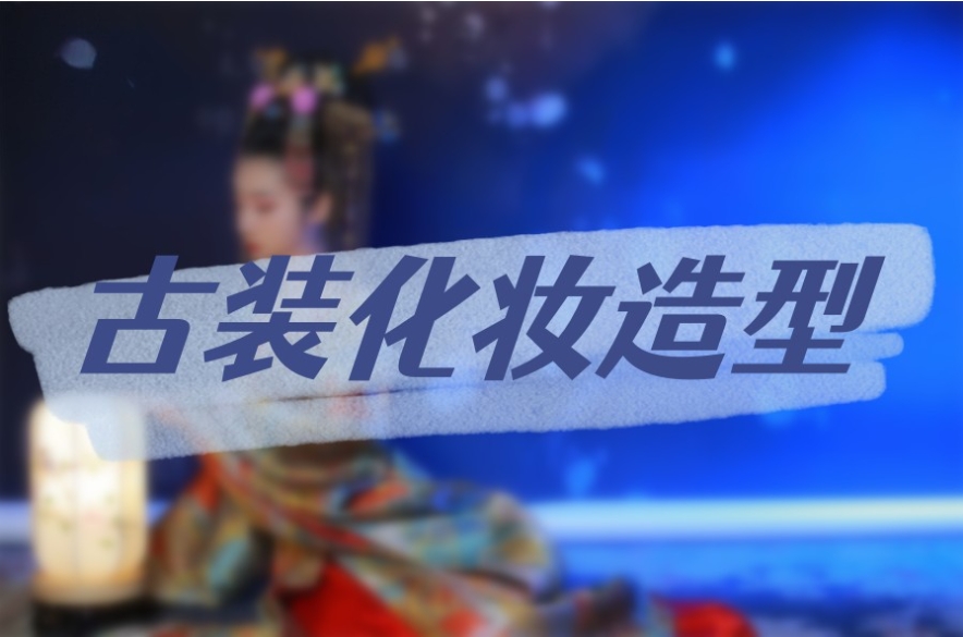 北京古妆化妆造型培训机构十大排名揭晓