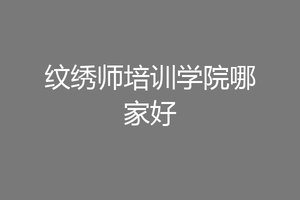 纹绣师技术指导机构推荐