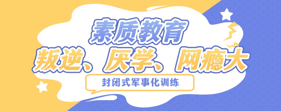 叛逆期全封闭军事化教育学校哪个好.jpg
