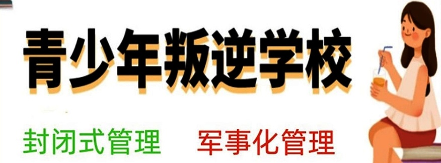 重庆叛逆青少年封闭管教学校，的封闭式叛逆青少年特训学校，叛逆学校