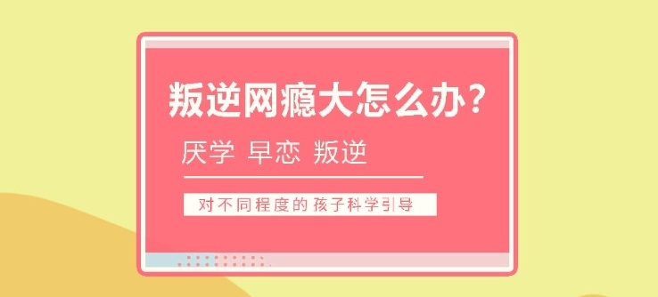 叛逆青少年辅导学校，叛逆特训学校