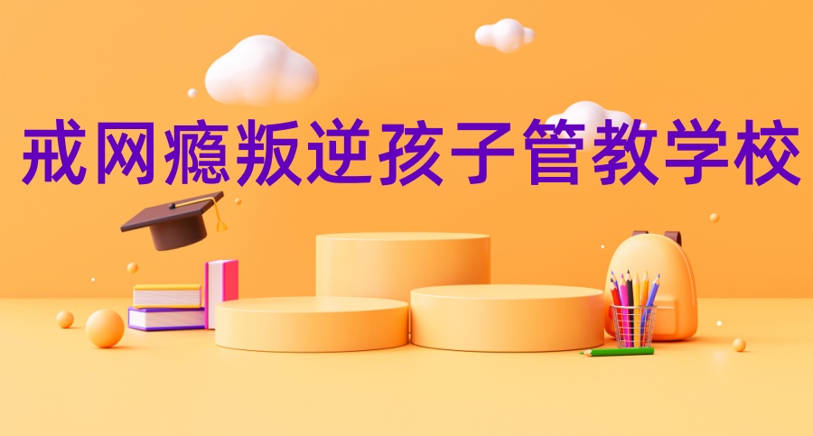 叛逆孩子管教特训学校 叛逆孩子管教特训学校