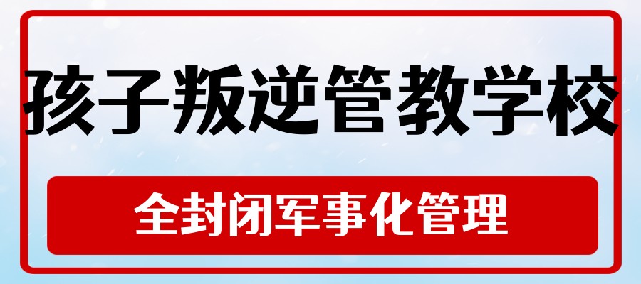 选哪所叛逆学校正规？