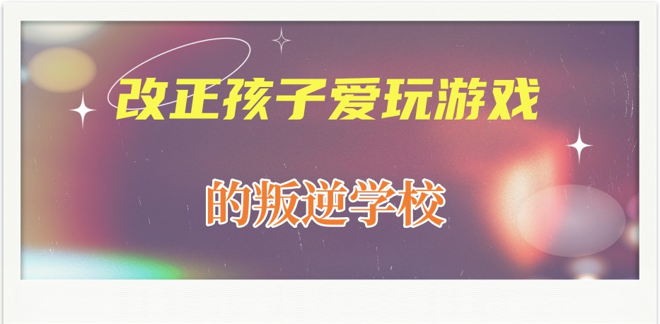 孩子叛逆沉迷游戏叛逆学校收费多少?