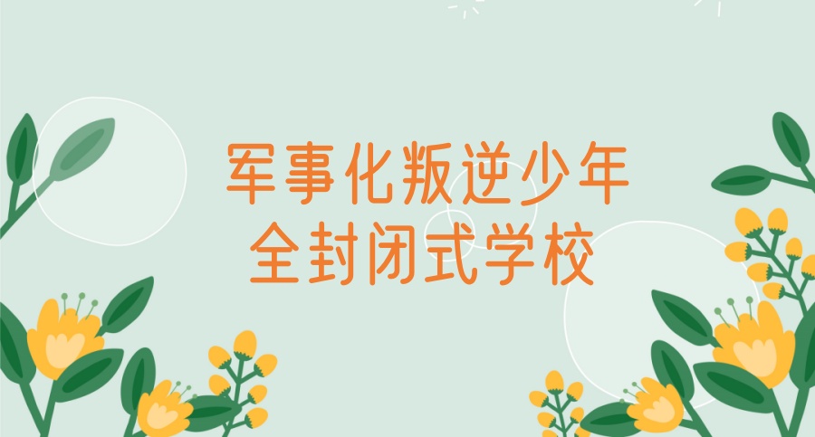 重庆叛逆孩子封闭式管教学校 重庆叛逆孩子封闭式管教学校