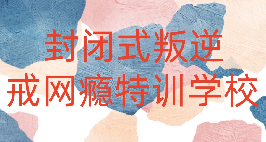 遵义市叛逆青少年全封闭学校