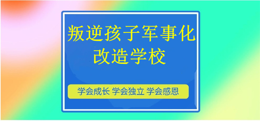 正规军事化叛逆改造学校哪家好