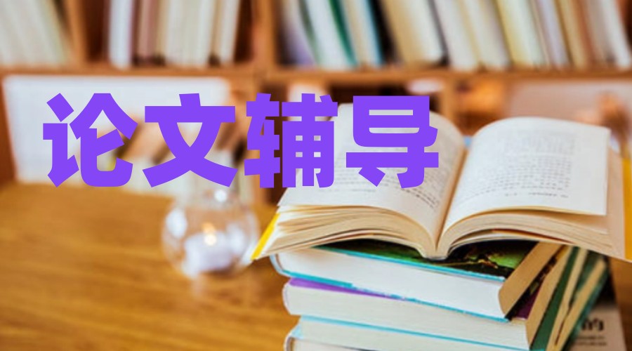 论文写作指导机构，论文辅导，论文初稿写作，论文资料搜集