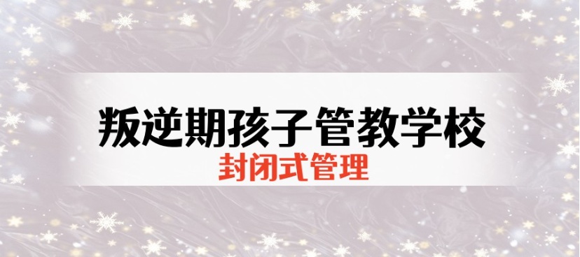 贵阳叛逆戒网瘾军事化管理封闭式学校