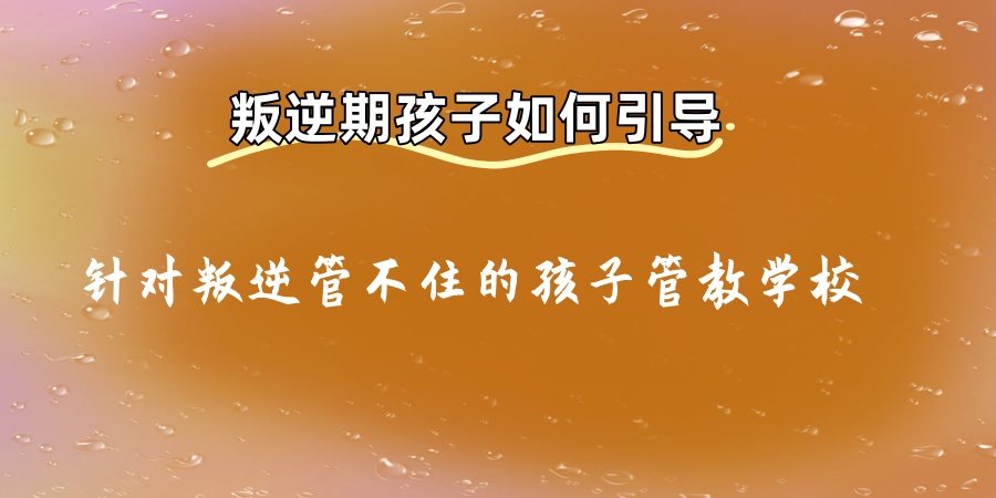 孩子叛逆、沉迷电子产品全封闭叛逆学校