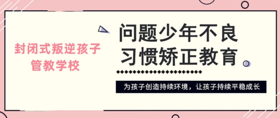 重庆封闭式叛逆期素质学校前十名名单推荐