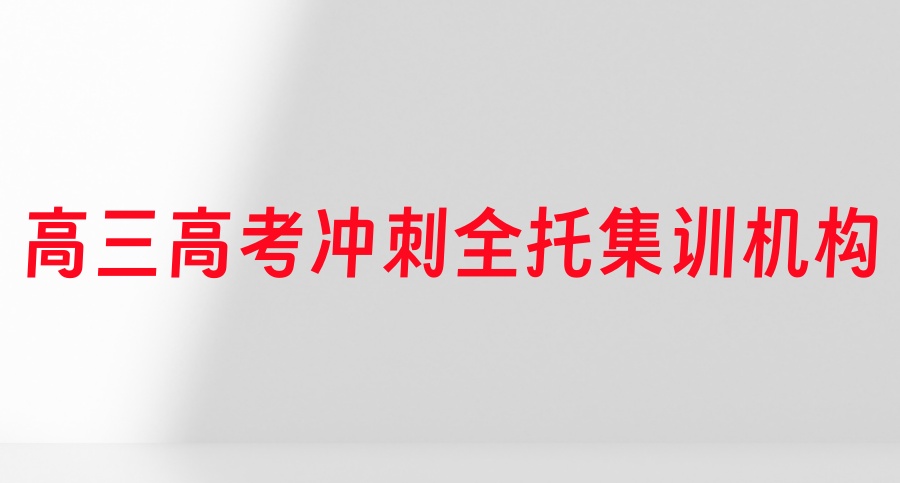 深圳靠谱的高三高考冲刺全托集训10大辅导机构推荐名单