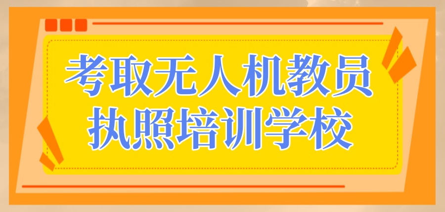 考取无人机教员执照培训学校