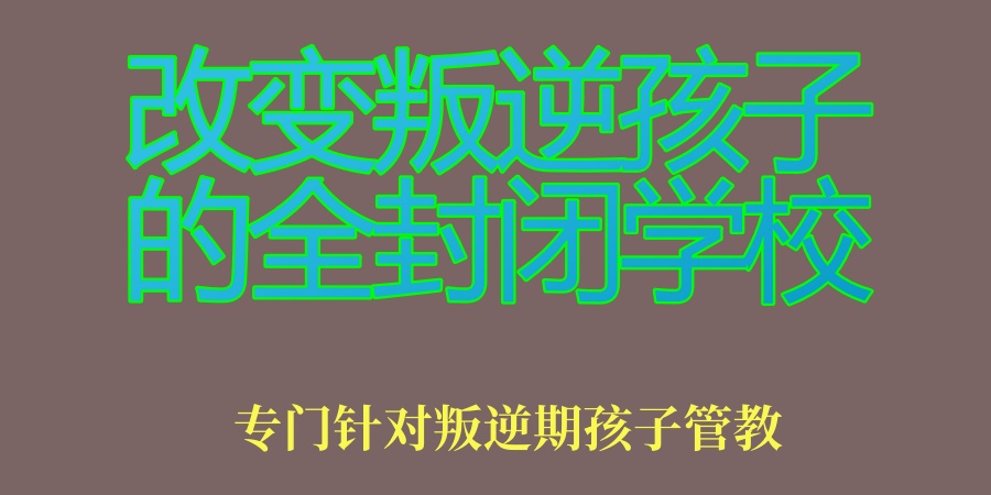 叛逆青少年全封闭叛逆矫正学校