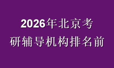 2026年北京考研辅导机构排名前十：靠谱榜单与择校指南